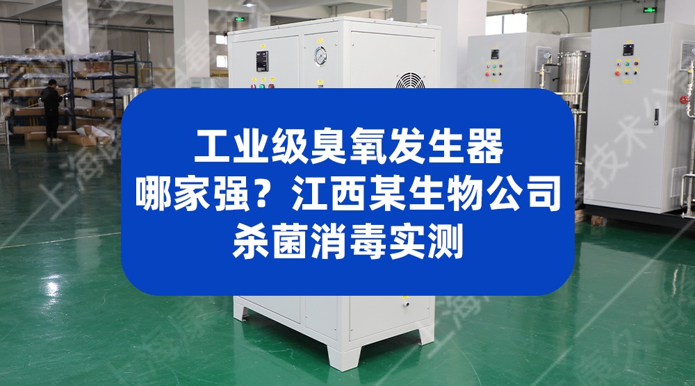 工业级臭氧发生器哪家强？江西某生物公司杀菌消毒实测
