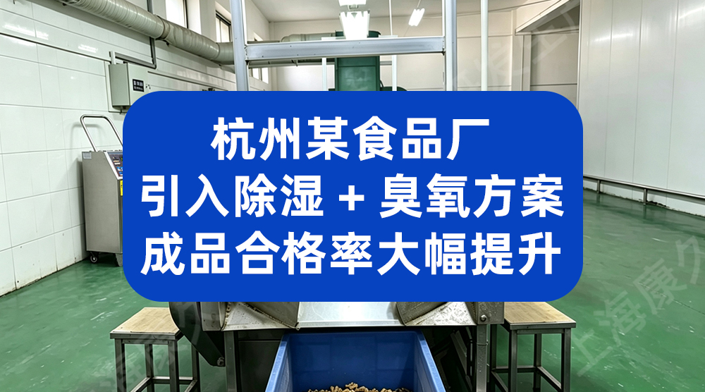 杭州某食品厂引入除湿 + 臭氧方案，成品合格率大幅提升