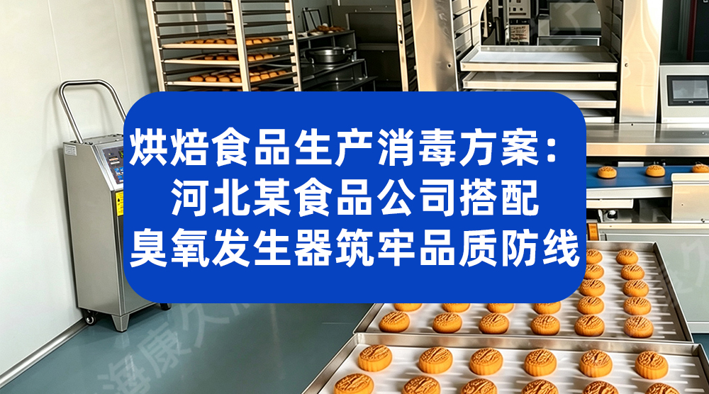 烘焙食品生产消毒方案：河北某食品公司搭配臭氧发生器筑牢品质防线