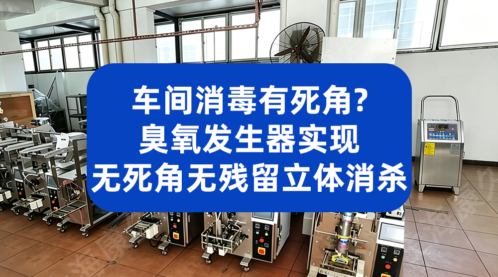 车间消毒有死角？臭氧发生器实现无死角无残留立体消杀
