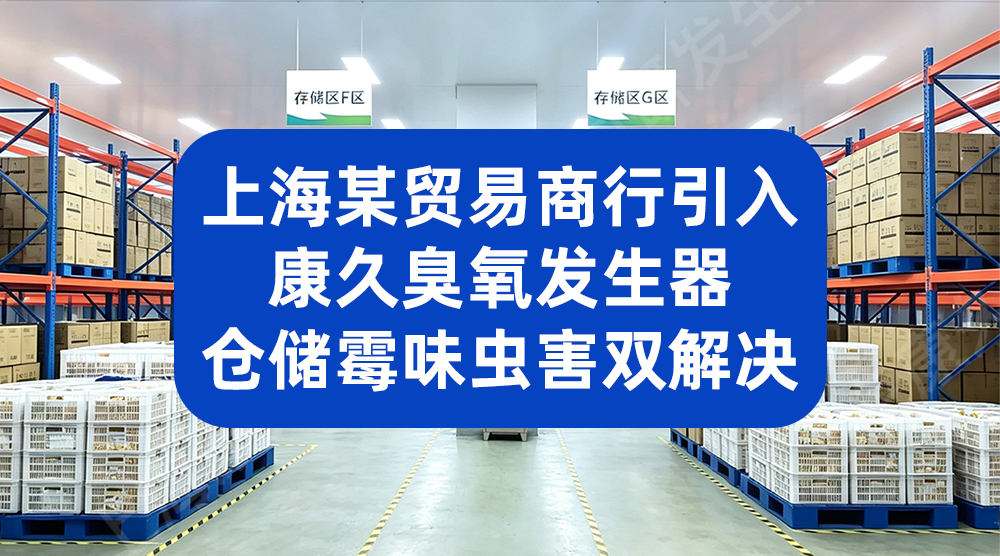上海某贸易商行引入康久臭氧发生器，仓储霉味虫害双解决