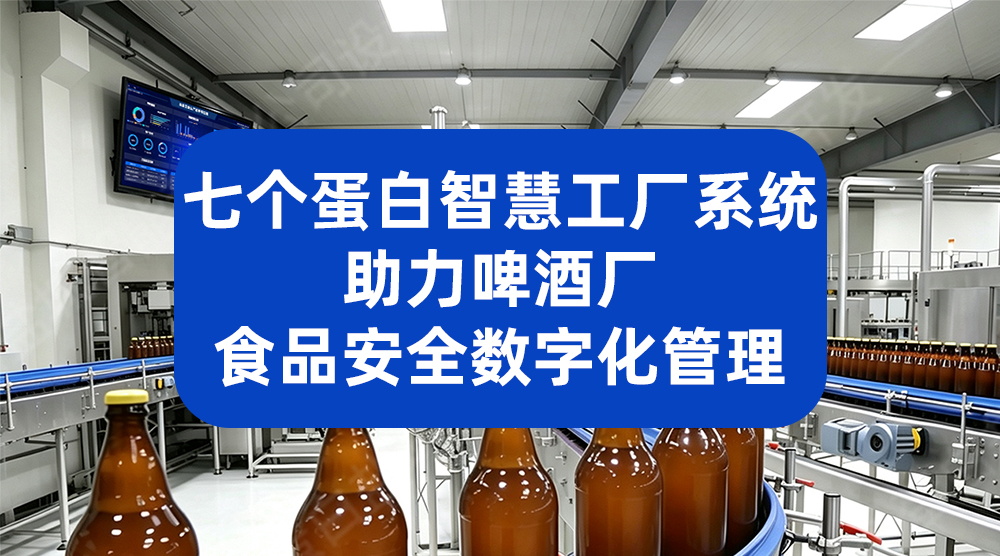 七个蛋白智慧工厂系统 助力啤酒厂食品安全数字化管理