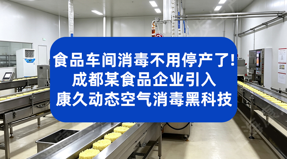 食品车间消毒不用停产了！成都某食品企业引入康久动态空气消毒黑科技