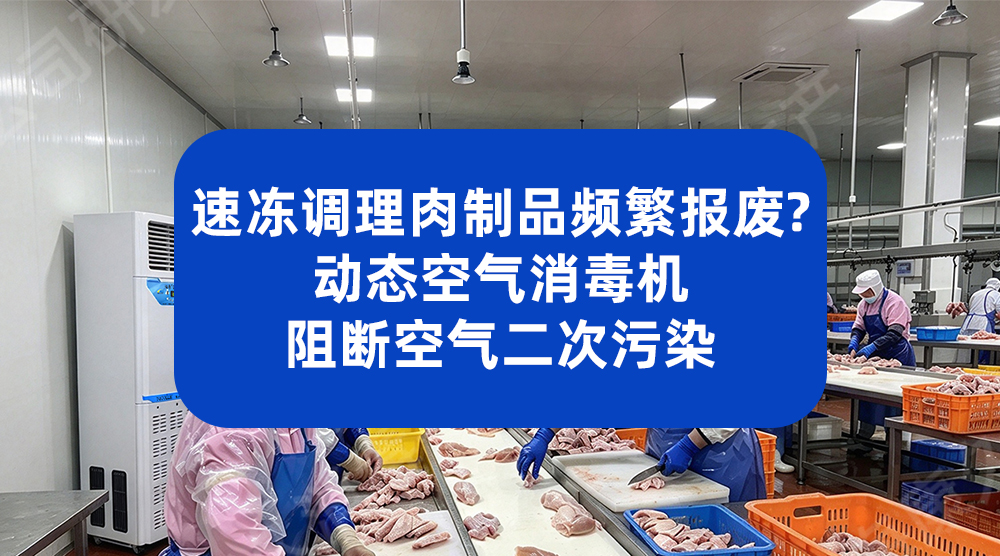 速冻调理肉制品成品频繁报废？动态空气消毒机阻断空气二次污染