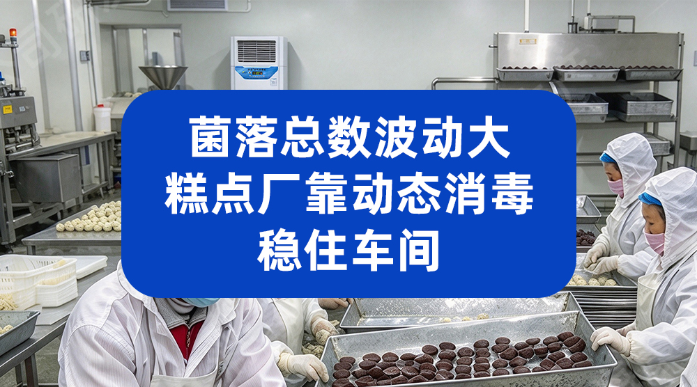 菌落总数波动大，糕点厂靠动态消毒稳住车间