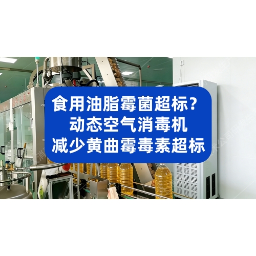 破解油脂生产痛点！动态空气消毒机减少内包车间黄曲霉毒素超标