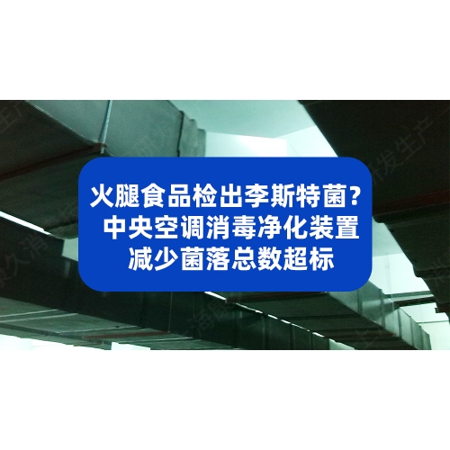 火腿食品检出李斯特菌？十万级净化车间+中央空调消毒净化装置减少菌落总数超标