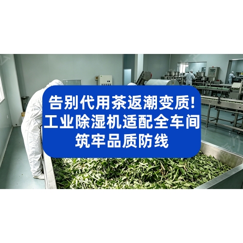 告别代用茶返潮变质！工业除湿机适配全车间，筑牢品质防线
