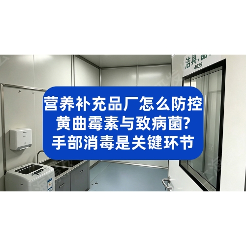 营养补充品厂怎么防控黄曲霉素与致病菌？手部消毒是关键环节