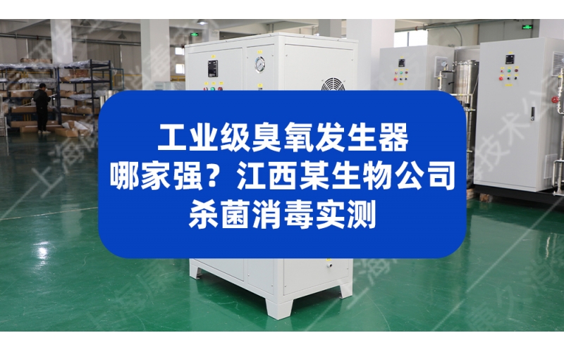 工业级臭氧发生器哪家强？江西某生物公司杀菌消毒实测