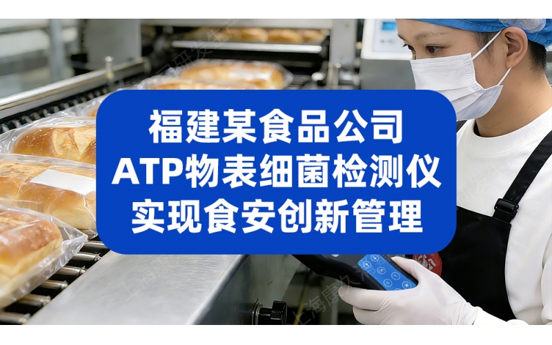 福建某食品公司用ATP细菌微生物检测仪，实现食品安全创新管理