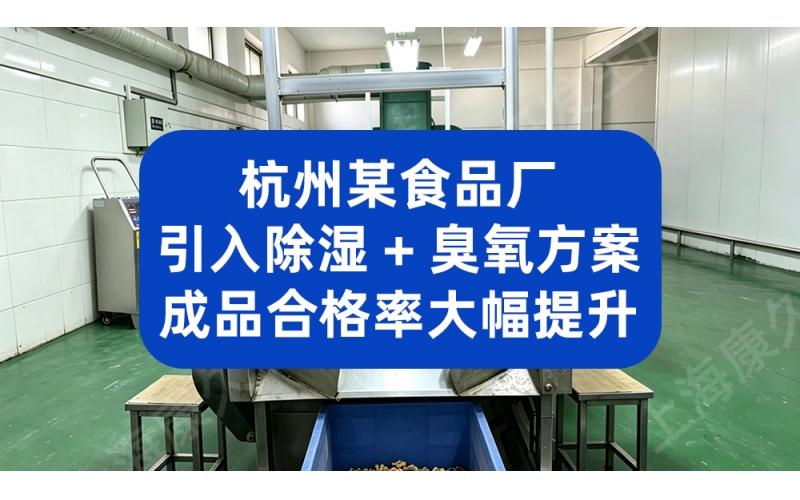杭州某食品厂引入除湿 + 臭氧方案，成品合格率大幅提升