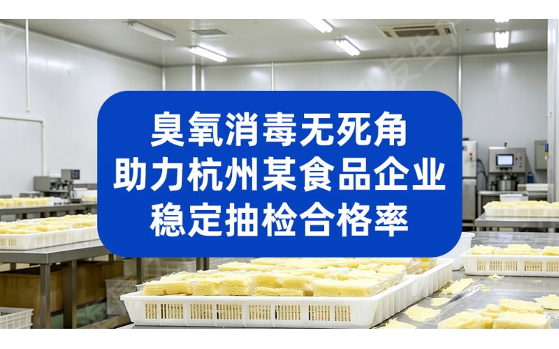 臭氧消毒无死角，助力杭州某食品企业稳定抽检合格率