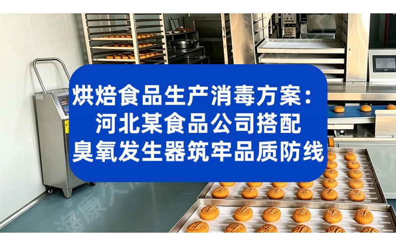 烘焙食品生产消毒方案：河北某食品公司搭配臭氧发生器筑牢品质防线