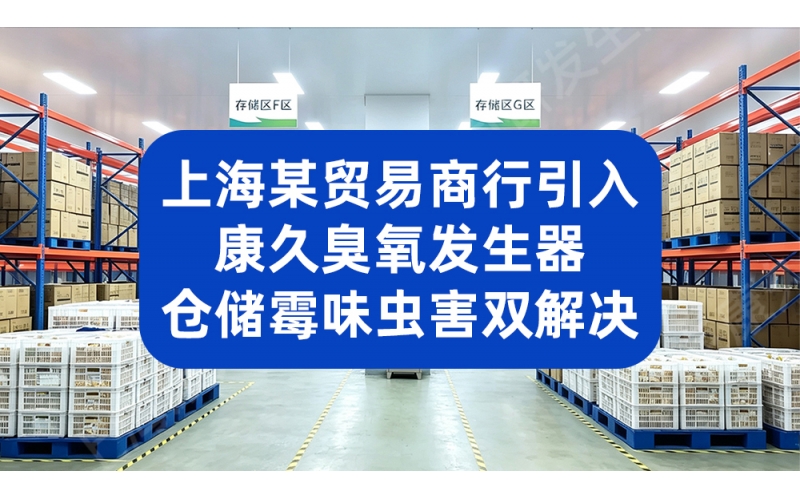 上海某贸易商行引入康久臭氧发生器，仓储霉味虫害双解决