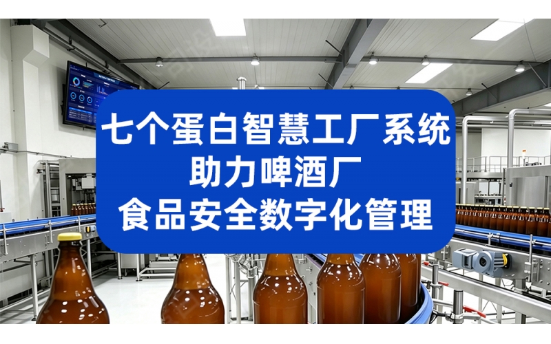七个蛋白智慧工厂系统 助力啤酒厂食品安全数字化管理