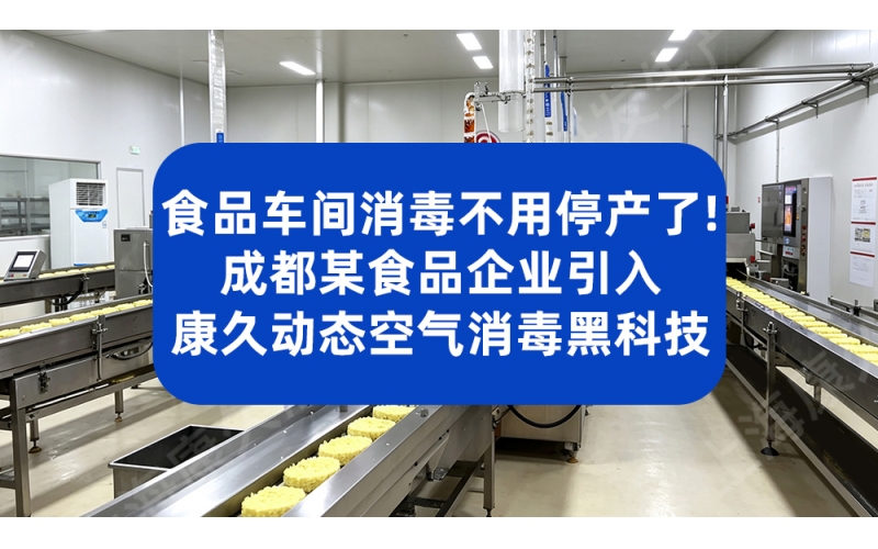 食品车间消毒不用停产了！成都某食品企业引入康久动态空气消毒黑科技
