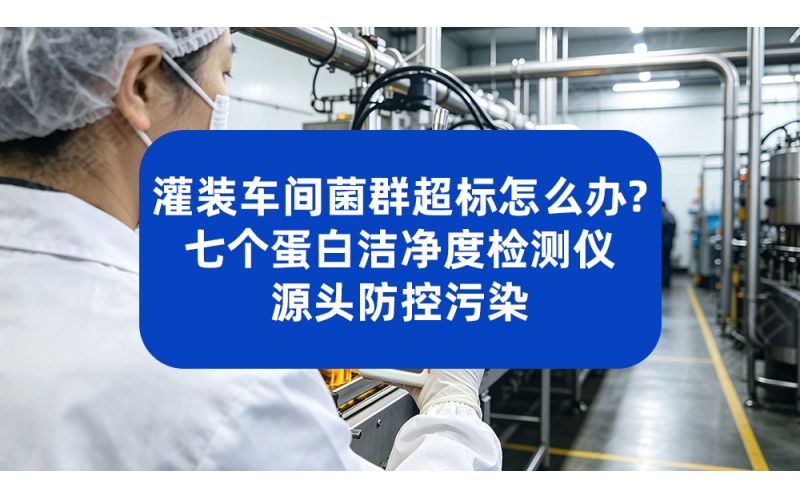 饮料灌装车间菌群超标怎么办？七个蛋白洁净度检测仪源头防控污染