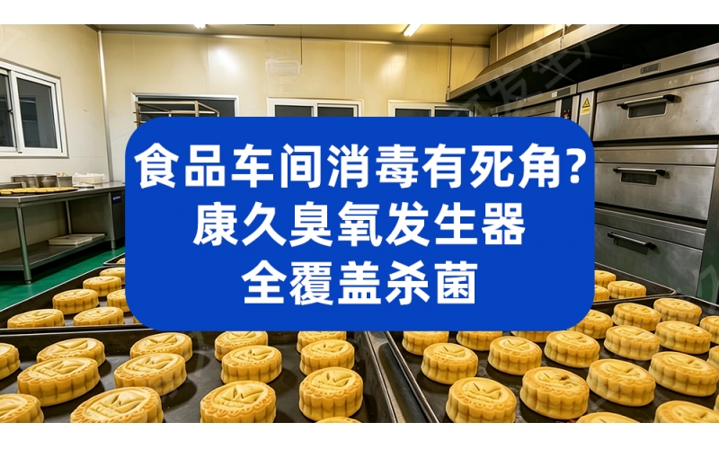 食品车间消毒有死角？康久臭氧发生器全覆盖杀菌