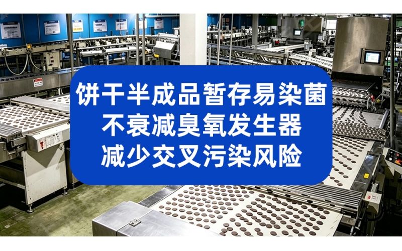 饼干半成品暂存易染菌 不衰减臭氧发生器减少交叉污染风险