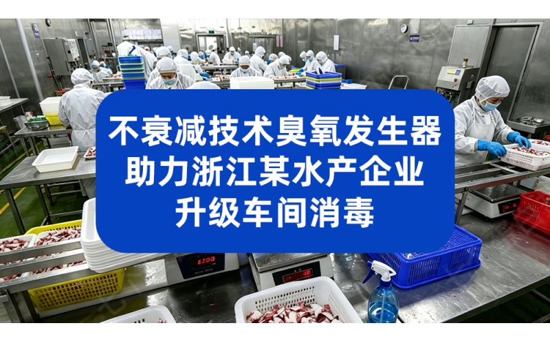 不衰减技术臭氧发生器 助力浙江某水产企业升级车间消毒