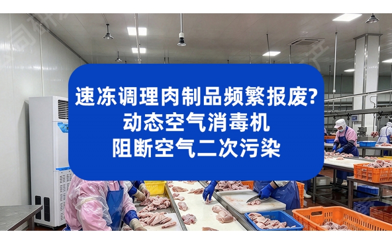 速冻调理肉制品成品频繁报废？动态空气消毒机阻断空气二次污染