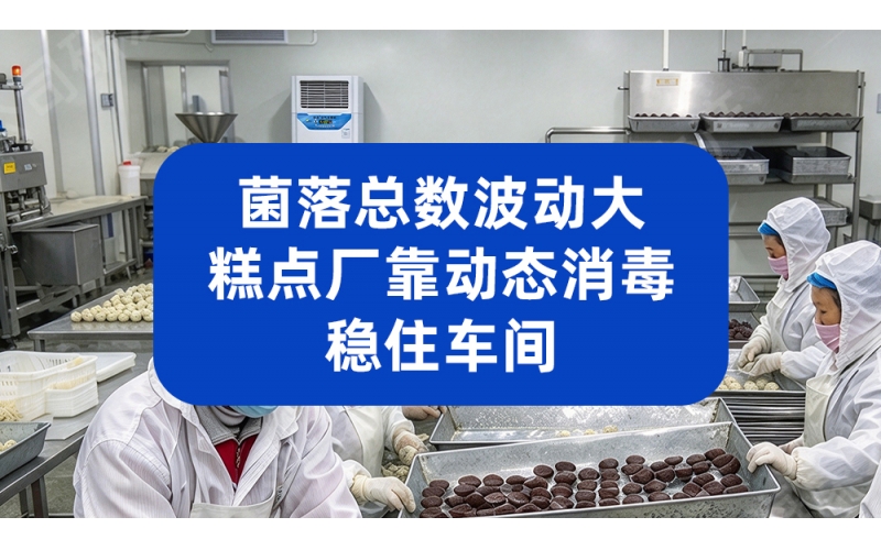 菌落总数波动大，糕点厂靠动态消毒稳住车间